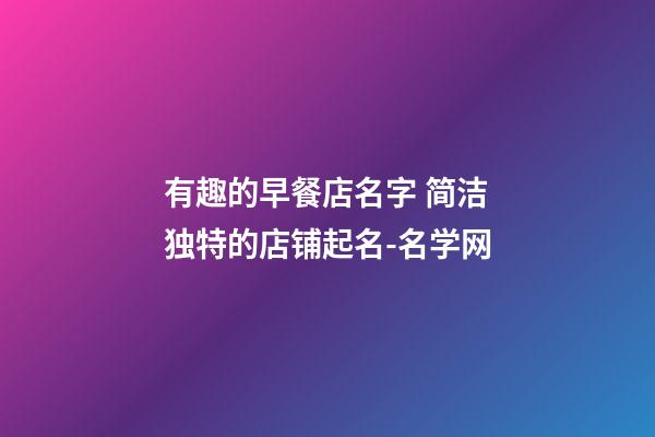 有趣的早餐店名字 简洁独特的店铺起名-名学网-第1张-店铺起名-玄机派